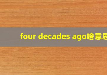 four decades ago啥意思